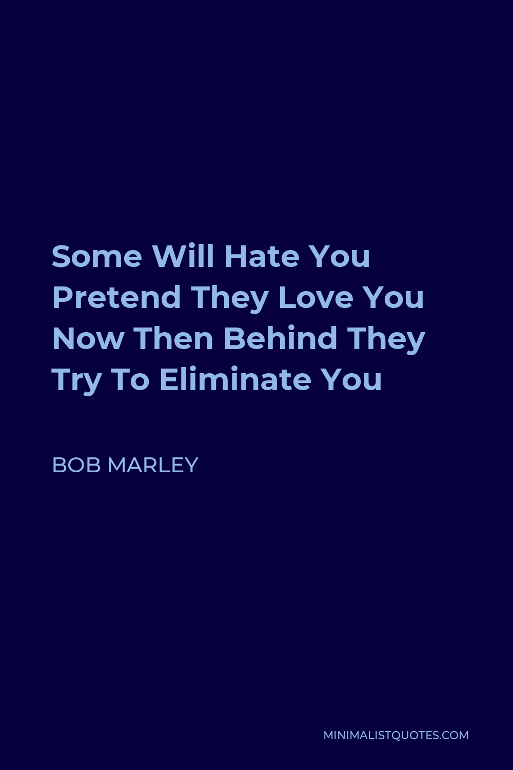 Bob Marley Quote - Some Will Hate You Pretend They Love You Now Then Behind They Try To Eliminate You