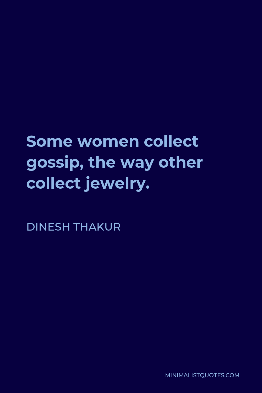 Dinesh Thakur Quote - Some women collect gossip, the way other collect jewelry.