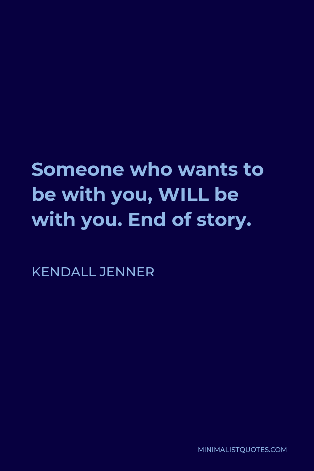 Kendall Jenner Quote - Someone who wants to be with you, WILL be with you. End of story.