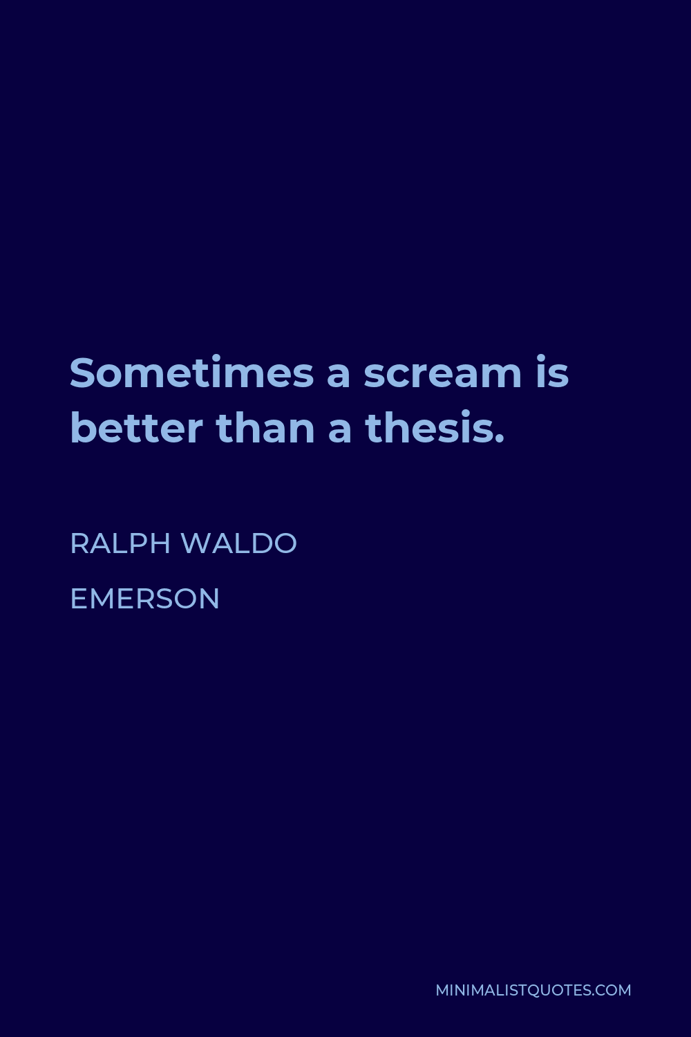 Ralph Waldo Emerson Quote - Sometimes a scream is better than a thesis.