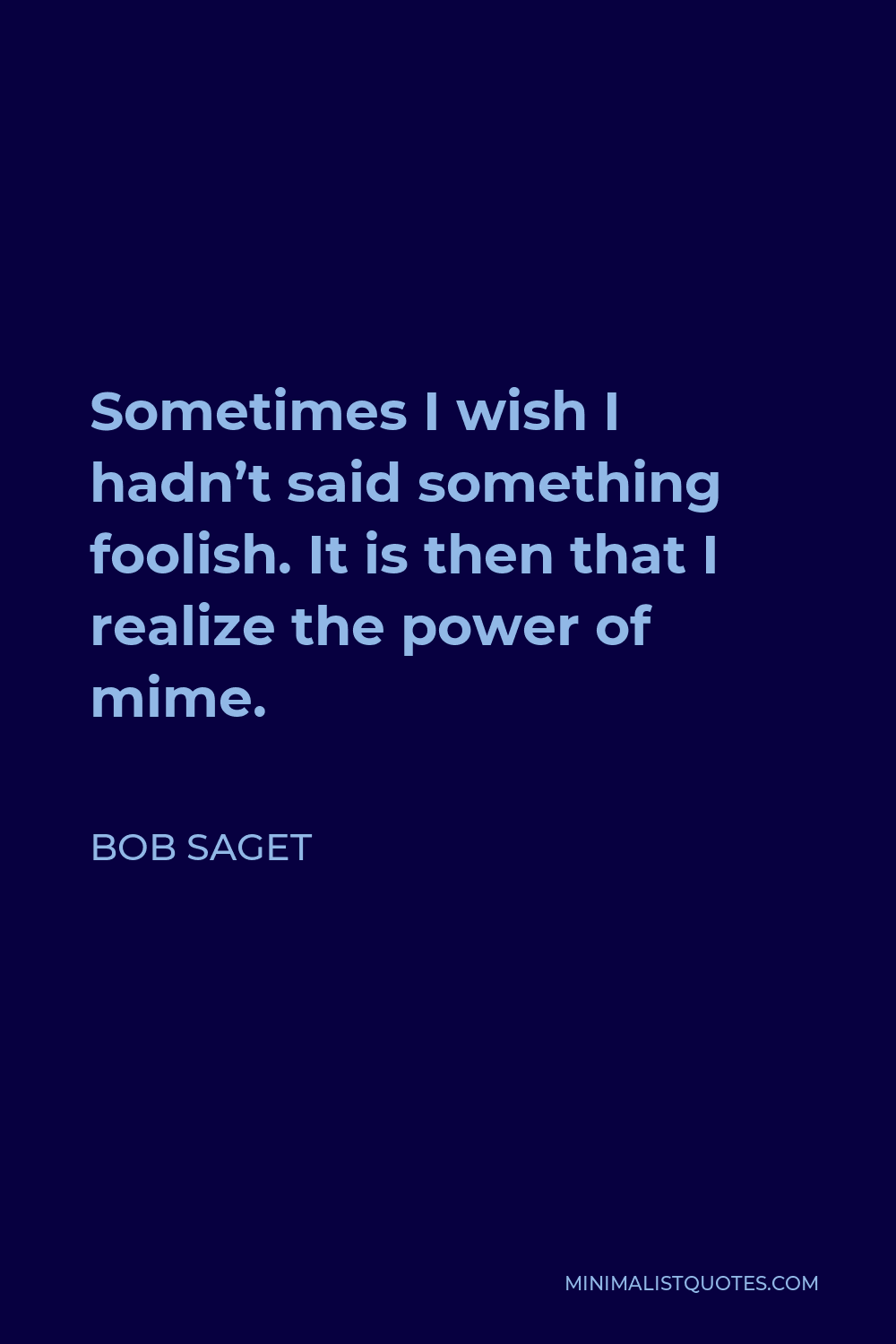 Bob Saget Quote - Sometimes I wish I hadn’t said something foolish. It is then that I realize the power of mime.