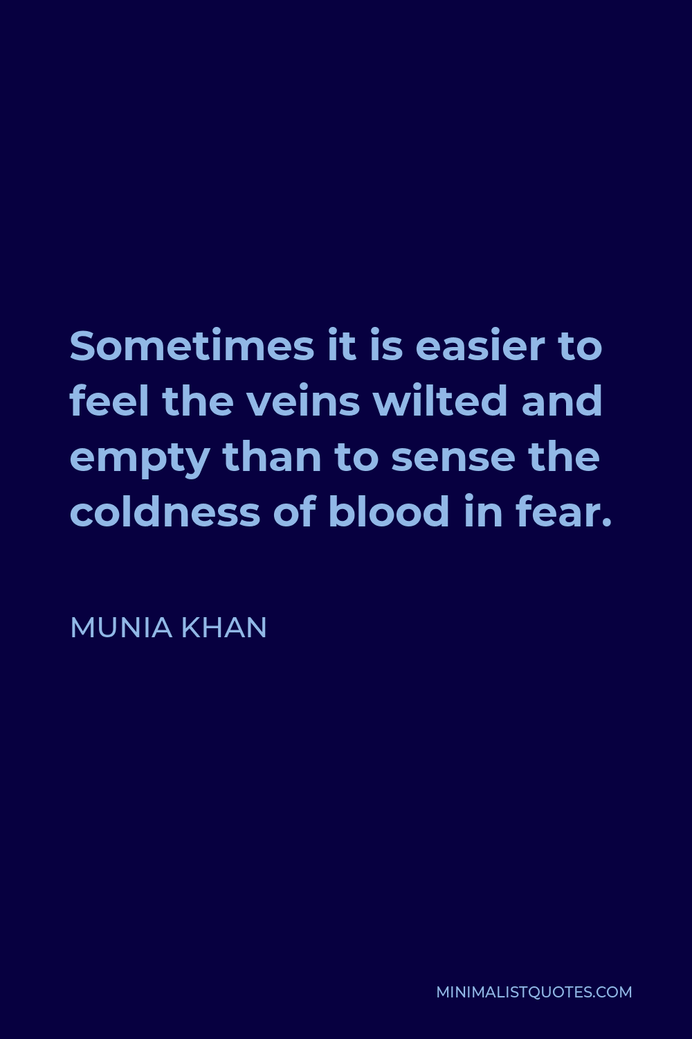 Munia Khan Quote - Sometimes it is easier to feel the veins wilted and empty than to sense the coldness of blood in fear.