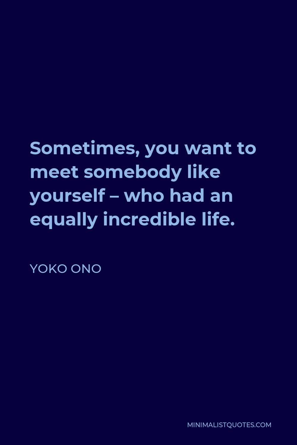 Yoko Ono Quote - Sometimes, you want to meet somebody like yourself – who had an equally incredible life.