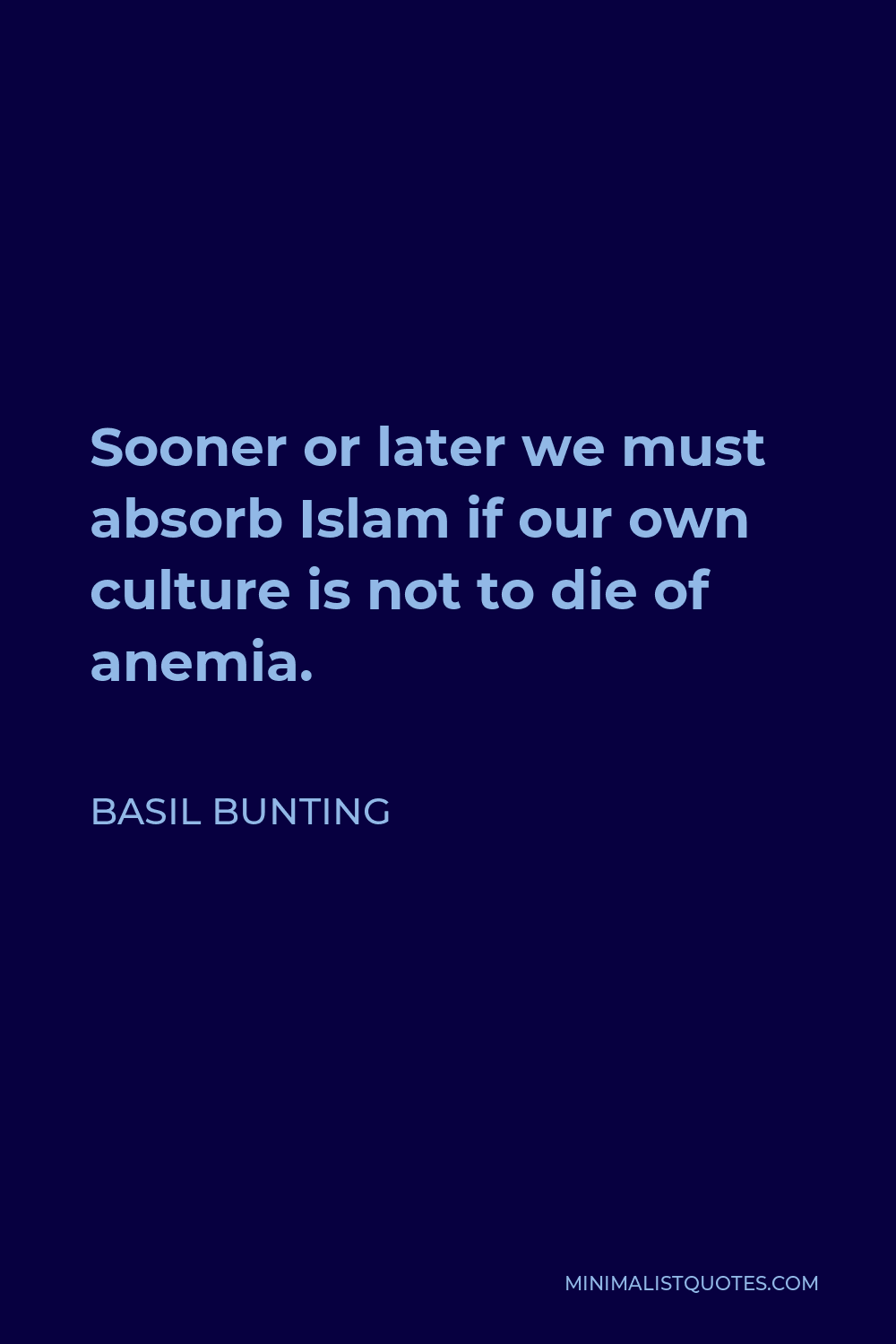 Basil Bunting Quote - Sooner or later we must absorb Islam if our own culture is not to die of anemia.