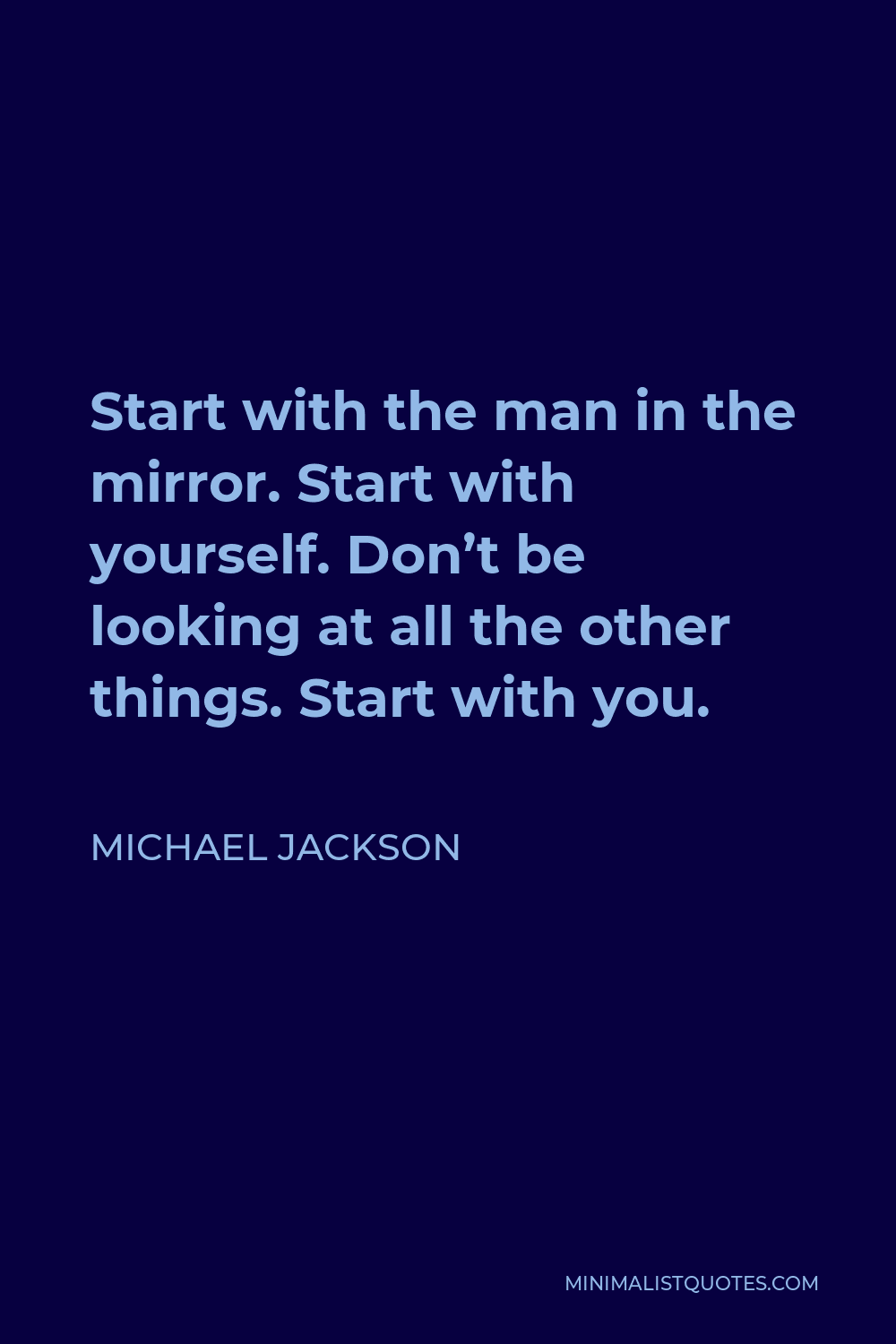 Michael Jackson Quote - Start with the man in the mirror. Start with yourself. Don’t be looking at all the other things. Start with you.