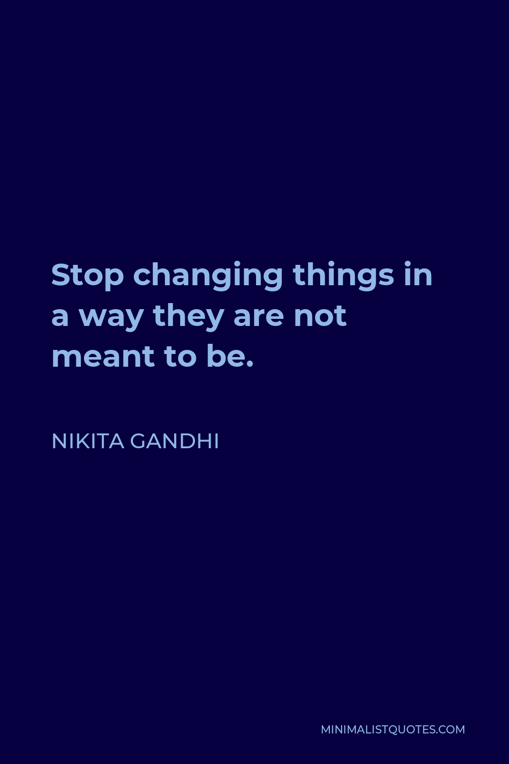 Nikita Gandhi Quote - Stop changing things in a way they are not meant to be.