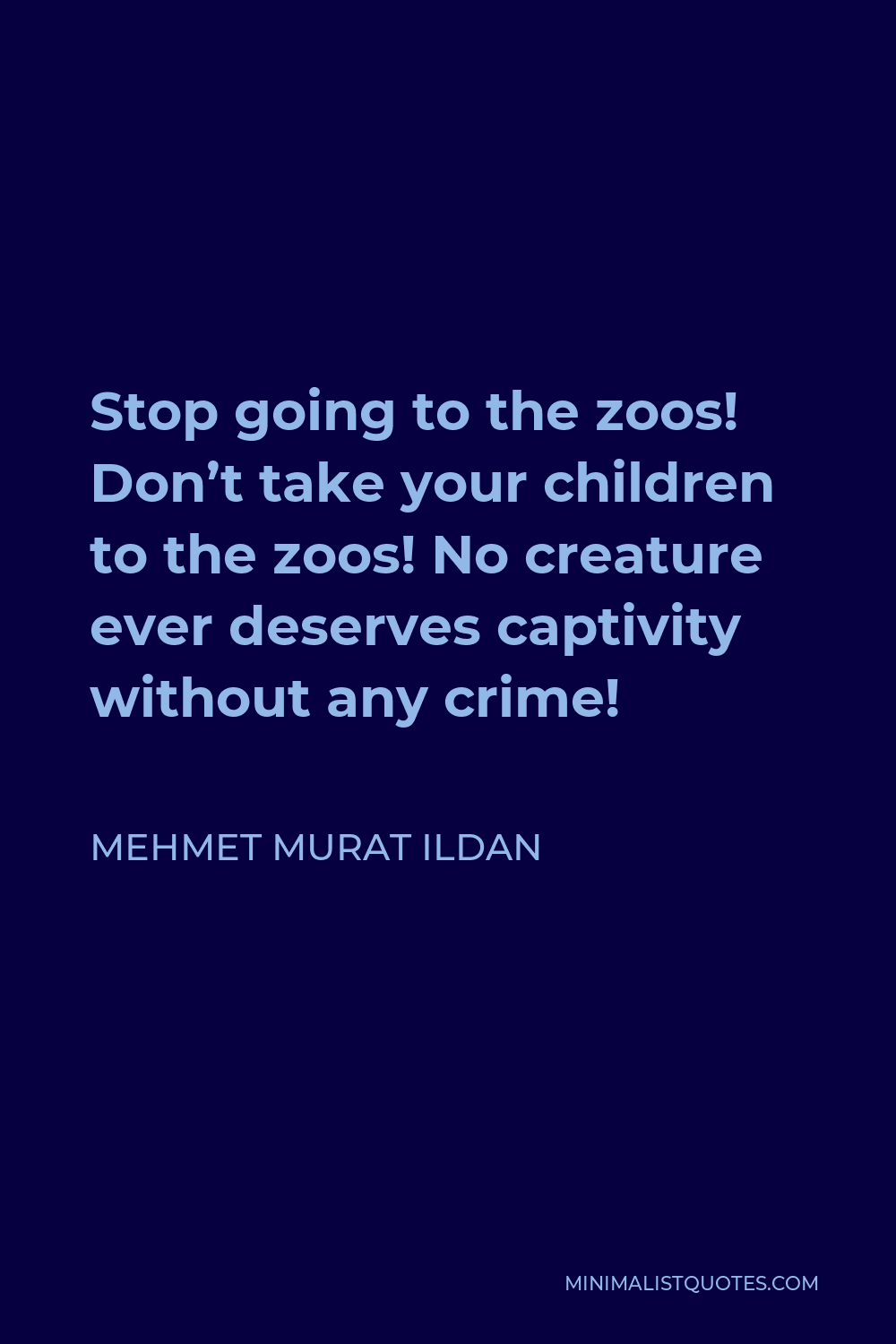 Mehmet Murat Ildan Quote - Stop going to the zoos! Don’t take your children to the zoos! No creature ever deserves captivity without any crime!