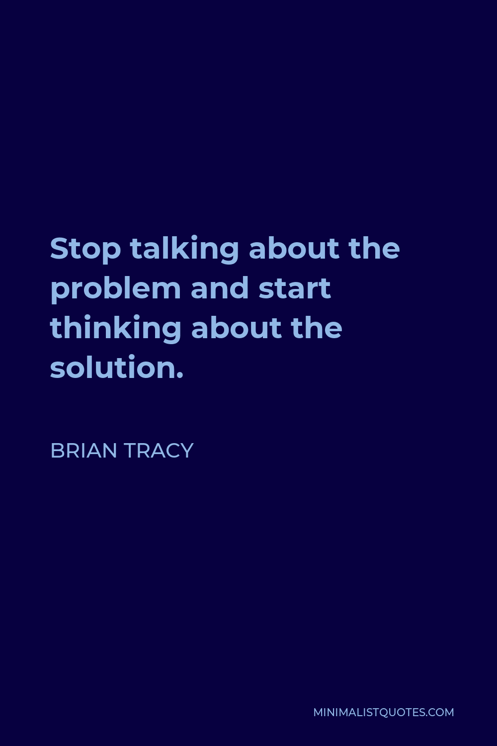 Brian Tracy Quote - Stop talking about the problem and start thinking about the solution.