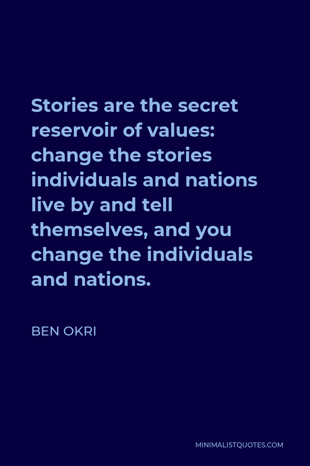 Ben Okri Quote - Stories are the secret reservoir of values: change the stories individuals and nations live by and tell themselves, and you change the individuals and nations.