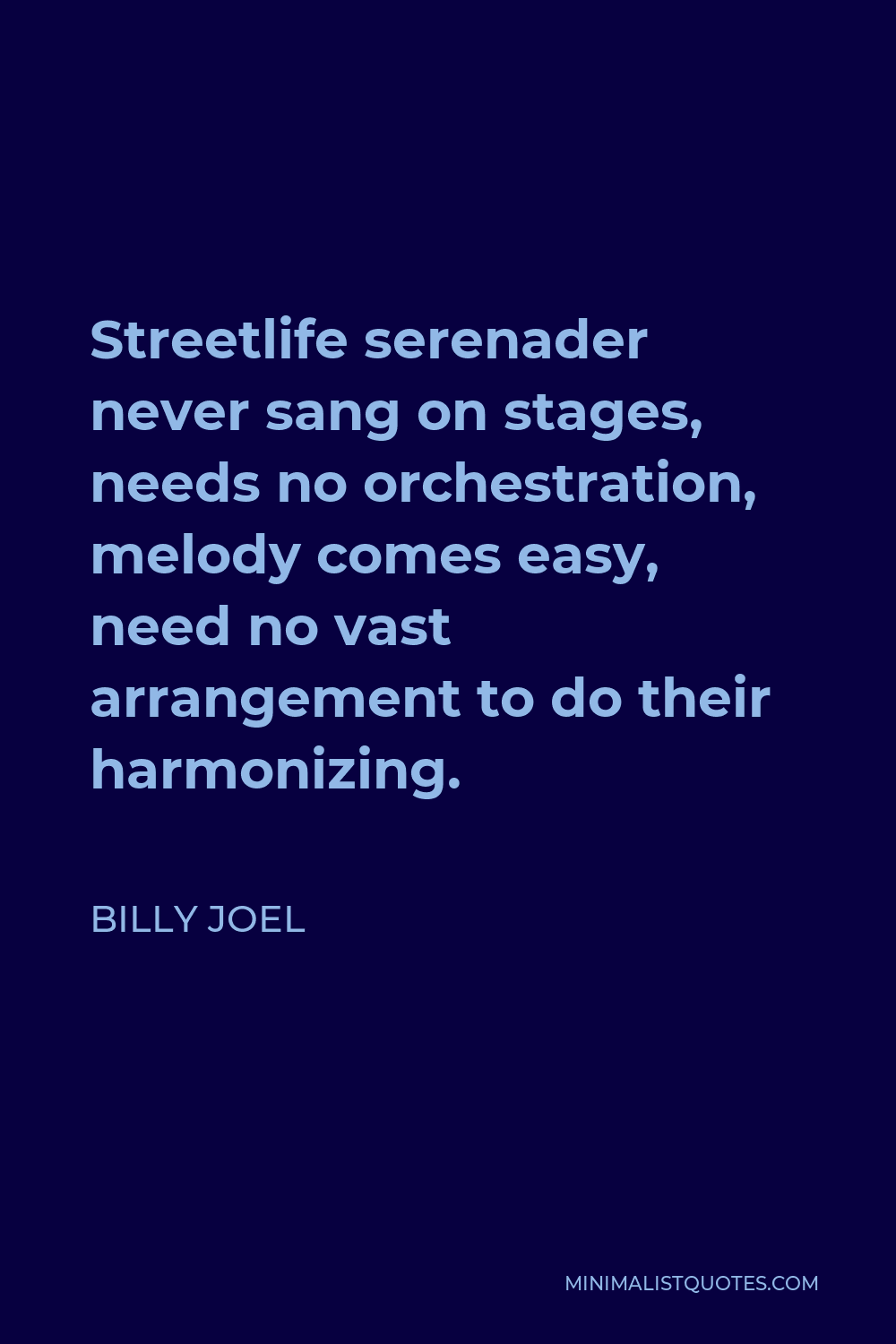 Billy Joel Quote - Streetlife serenader never sang on stages, needs no orchestration, melody comes easy, need no vast arrangement to do their harmonizing.
