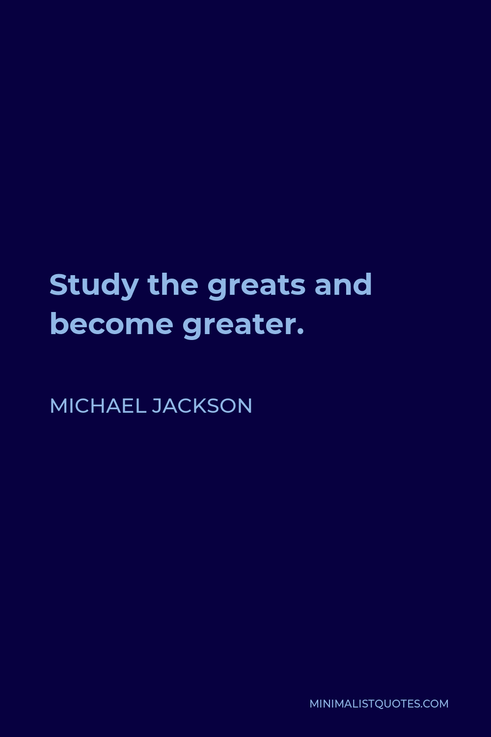 Michael Jackson Quote - Study the greats and become greater.