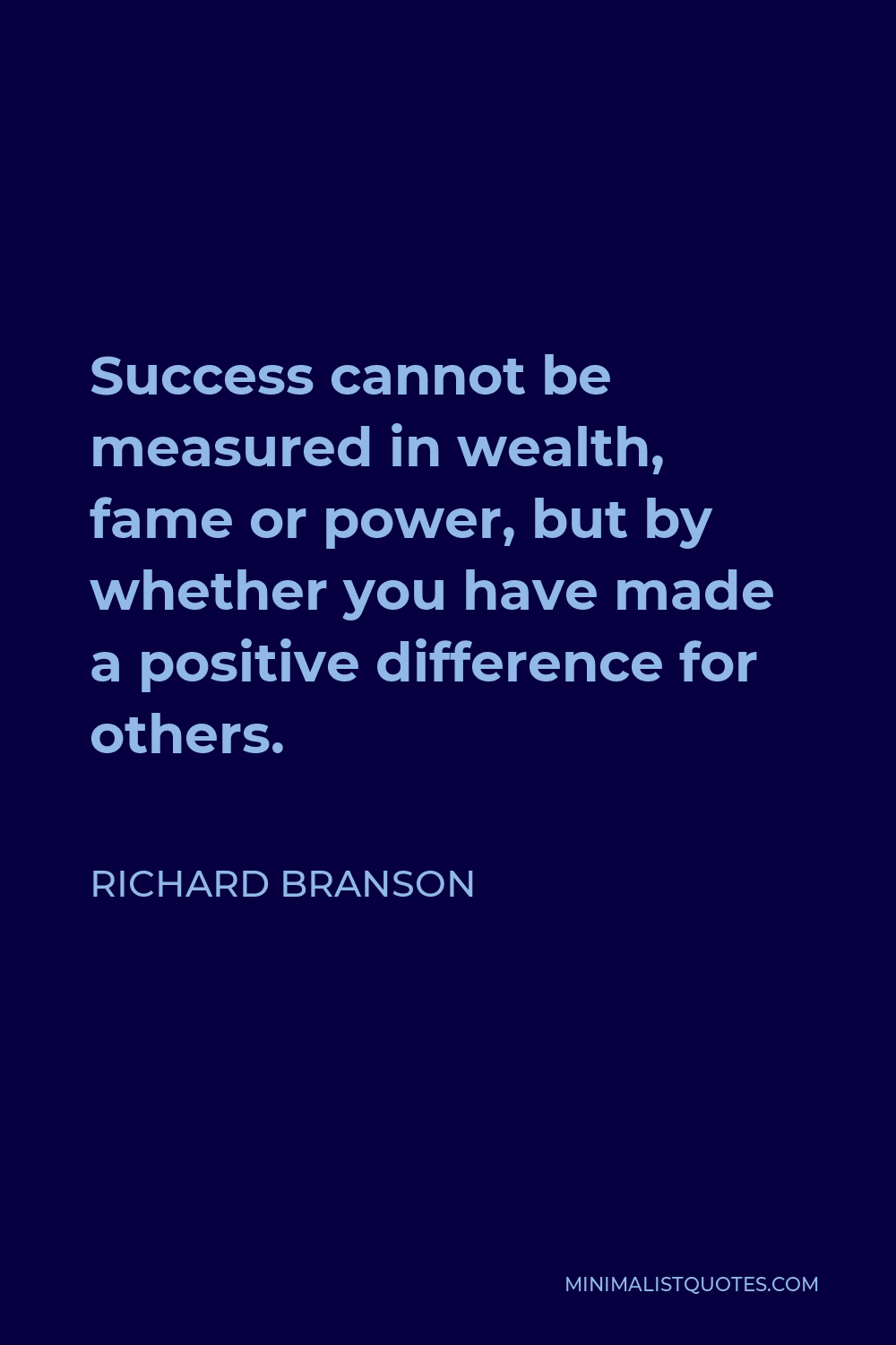 Richard Branson Quote - Success cannot be measured in wealth, fame or power, but by whether you have made a positive difference for others.