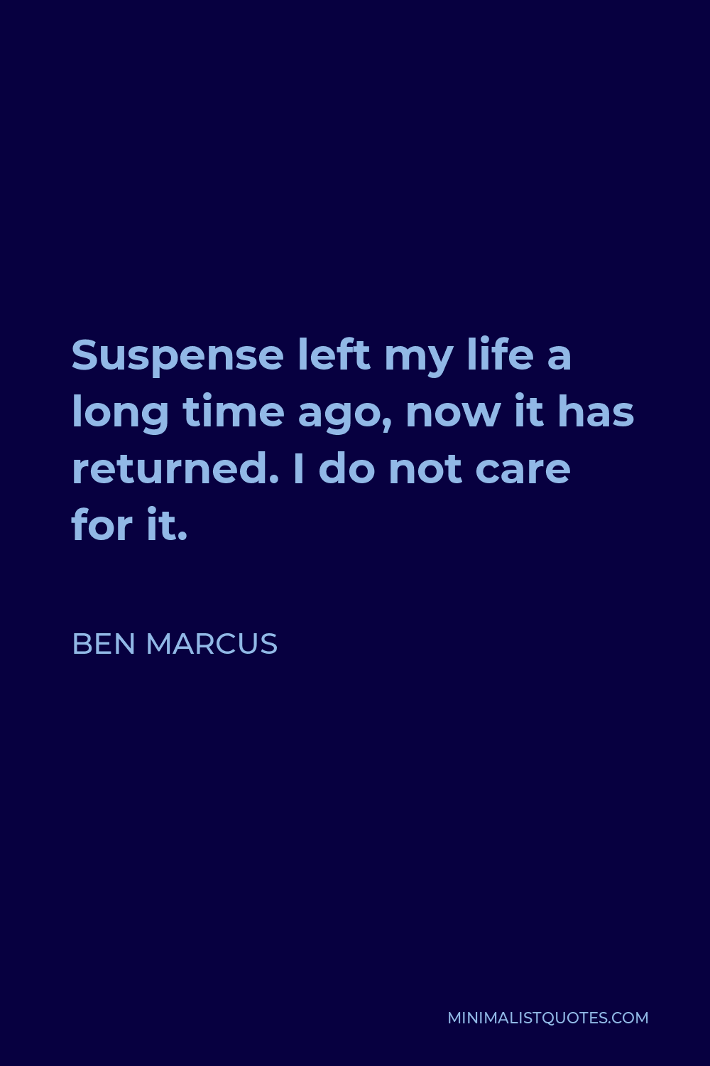 Ben Marcus Quote - Suspense left my life a long time ago, now it has returned. I do not care for it.