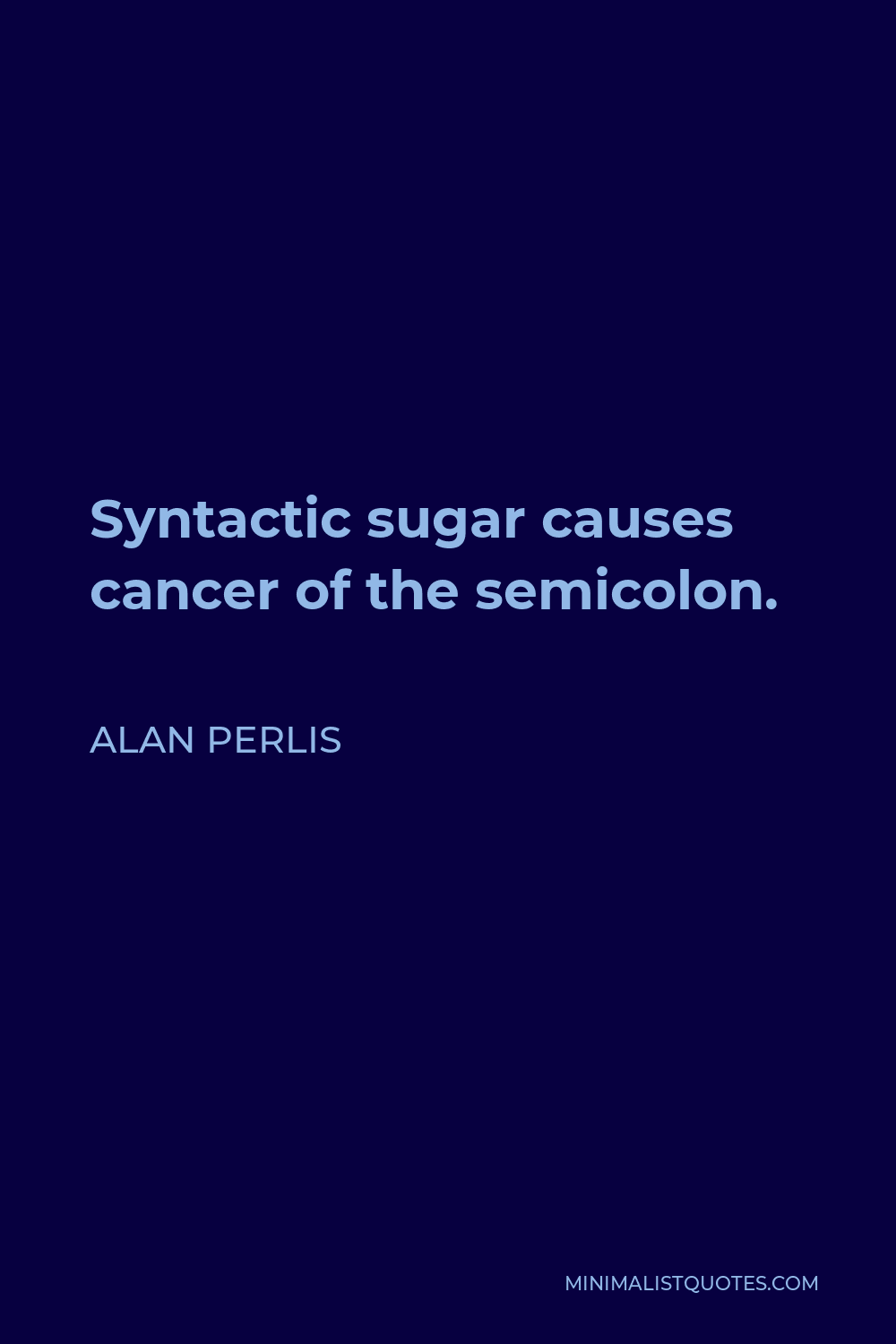 Alan Perlis Quote - Syntactic sugar causes cancer of the semicolon.
