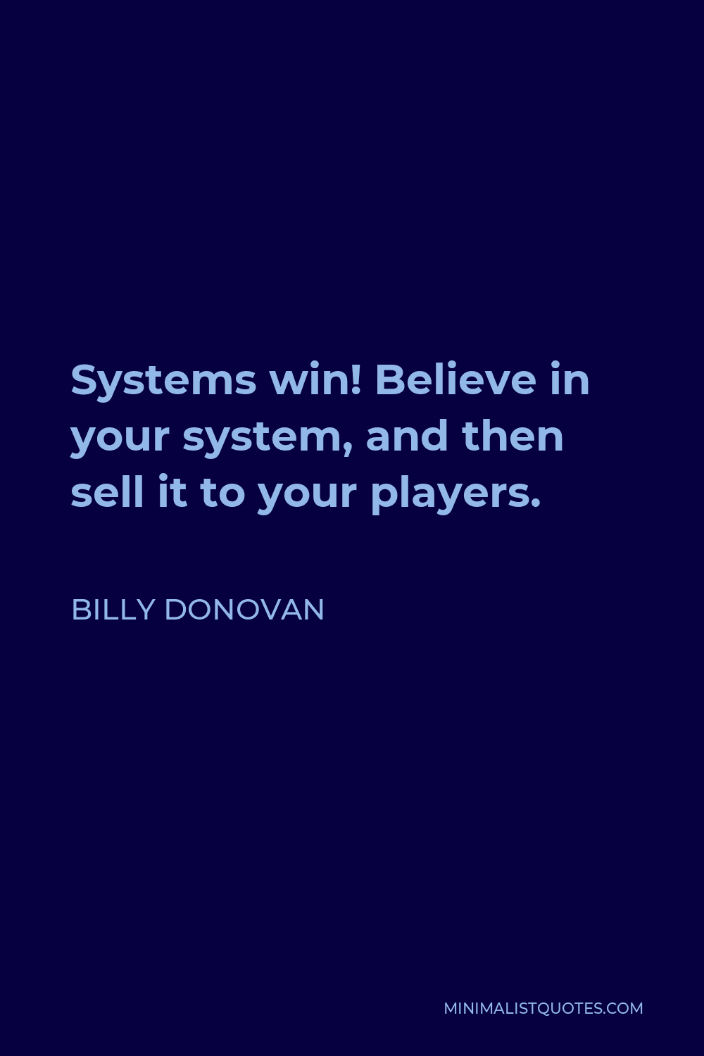 Billy Donovan Quote - Systems win! Believe in your system, and then sell it to your players.