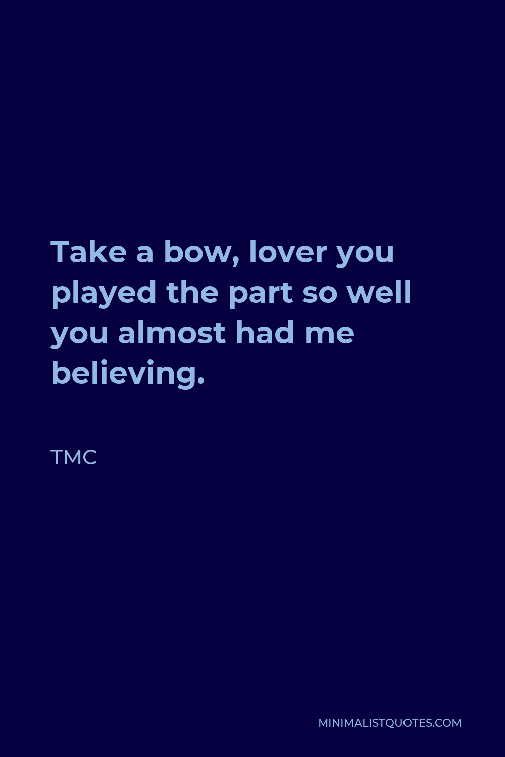TMC Quote - Take a bow, lover you played the part so well you almost had me believing.