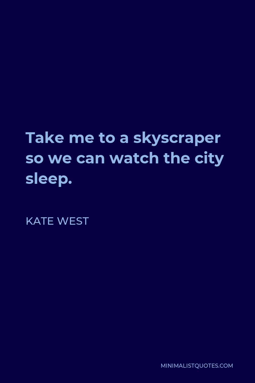 Kate West Quote - Take me to a skyscraper so we can watch the city sleep.