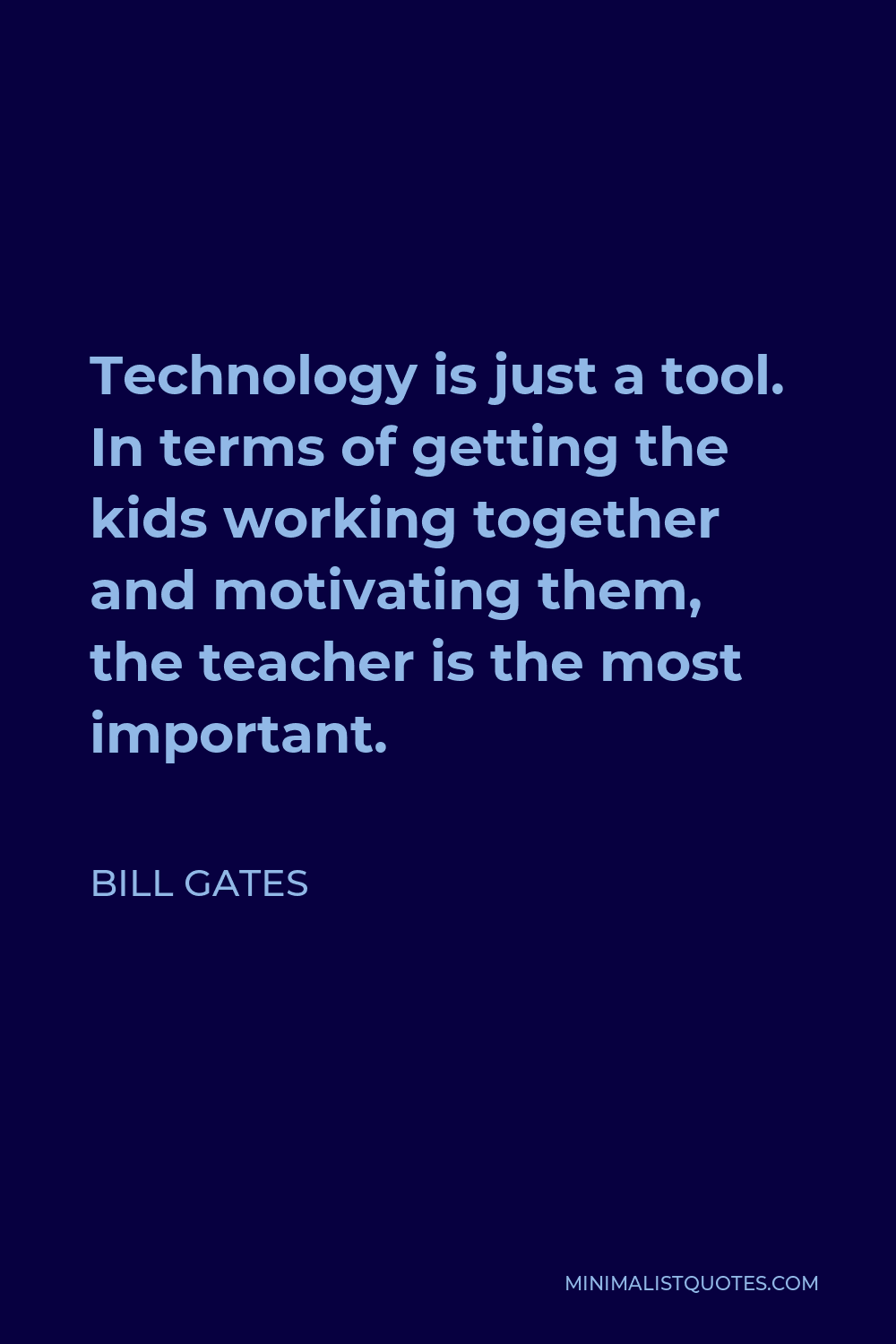 Bill Gates Quote - Technology is just a tool. In terms of getting the kids working together and motivating them, the teacher is the most important.