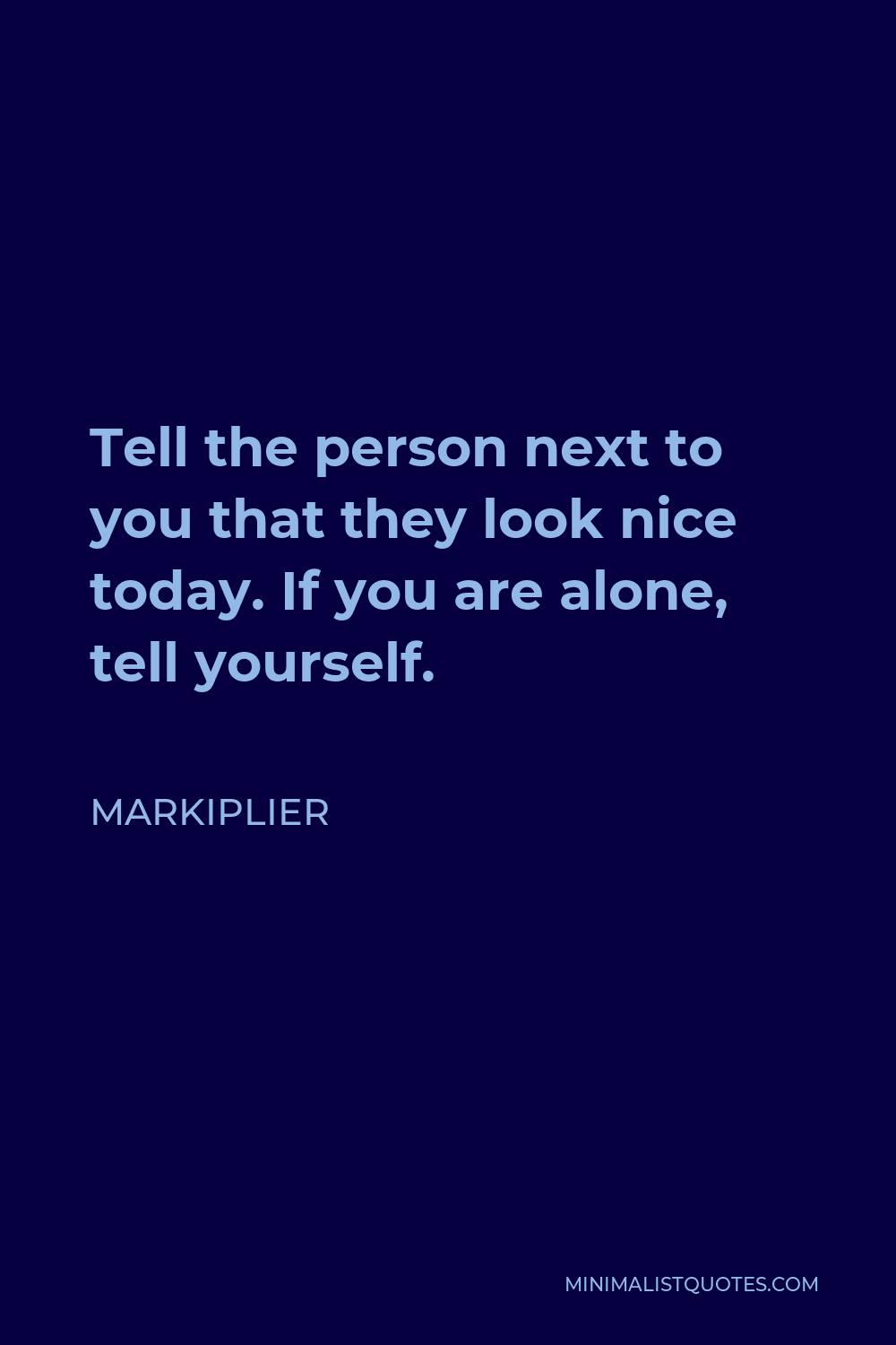 Markiplier Quote: Tell the person next to you that they look nice today ...