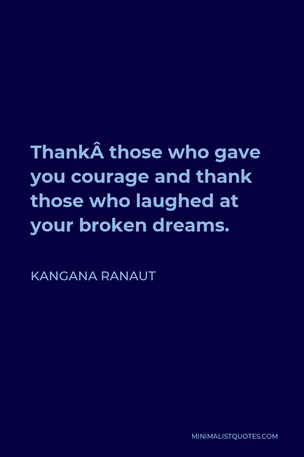Kangana Ranaut Quote - Thank those who gave you courage and thank those who laughed at your broken dreams.