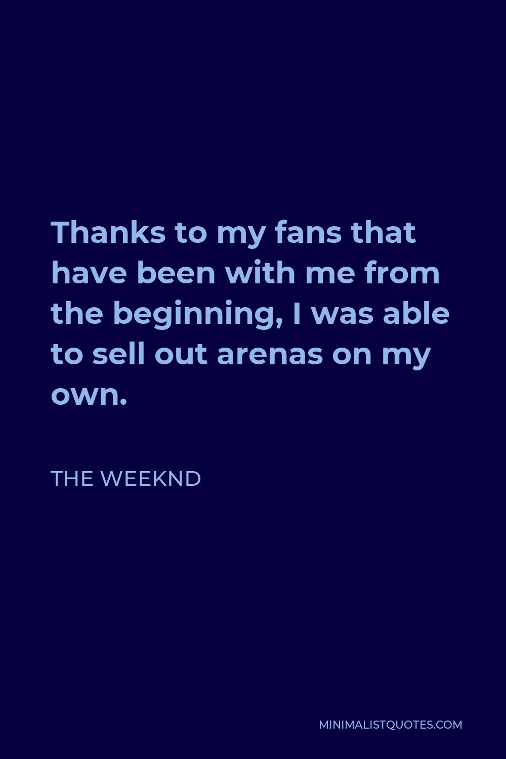 The Weeknd Quote - Thanks to my fans that have been with me from the beginning, I was able to sell out arenas on my own.