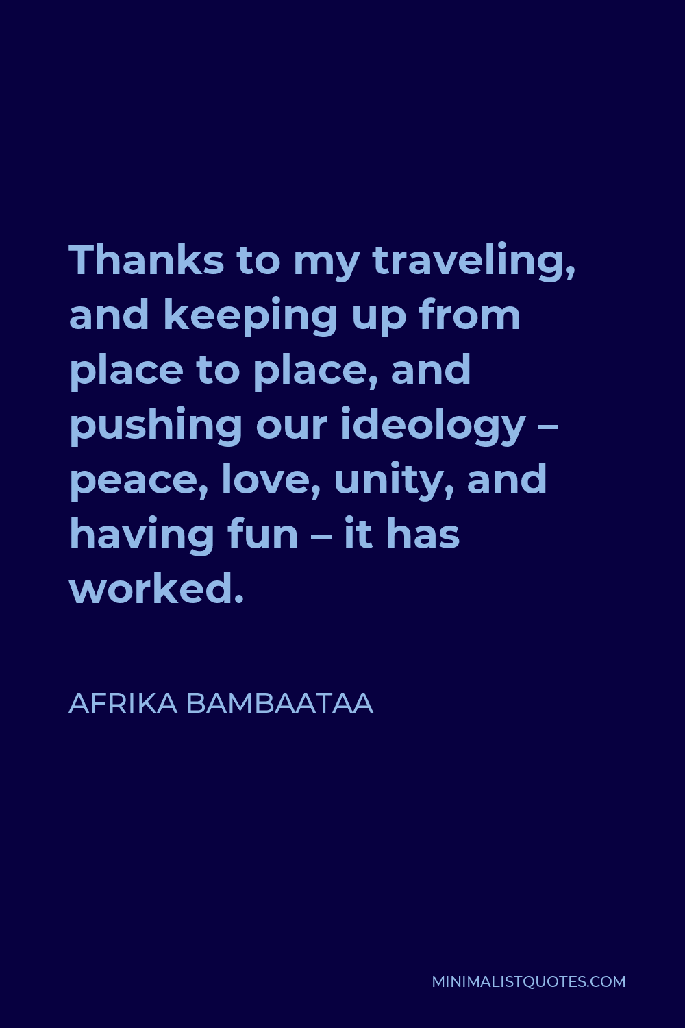 Afrika Bambaataa Quote - Thanks to my traveling, and keeping up from place to place, and pushing our ideology – peace, love, unity, and having fun – it has worked.