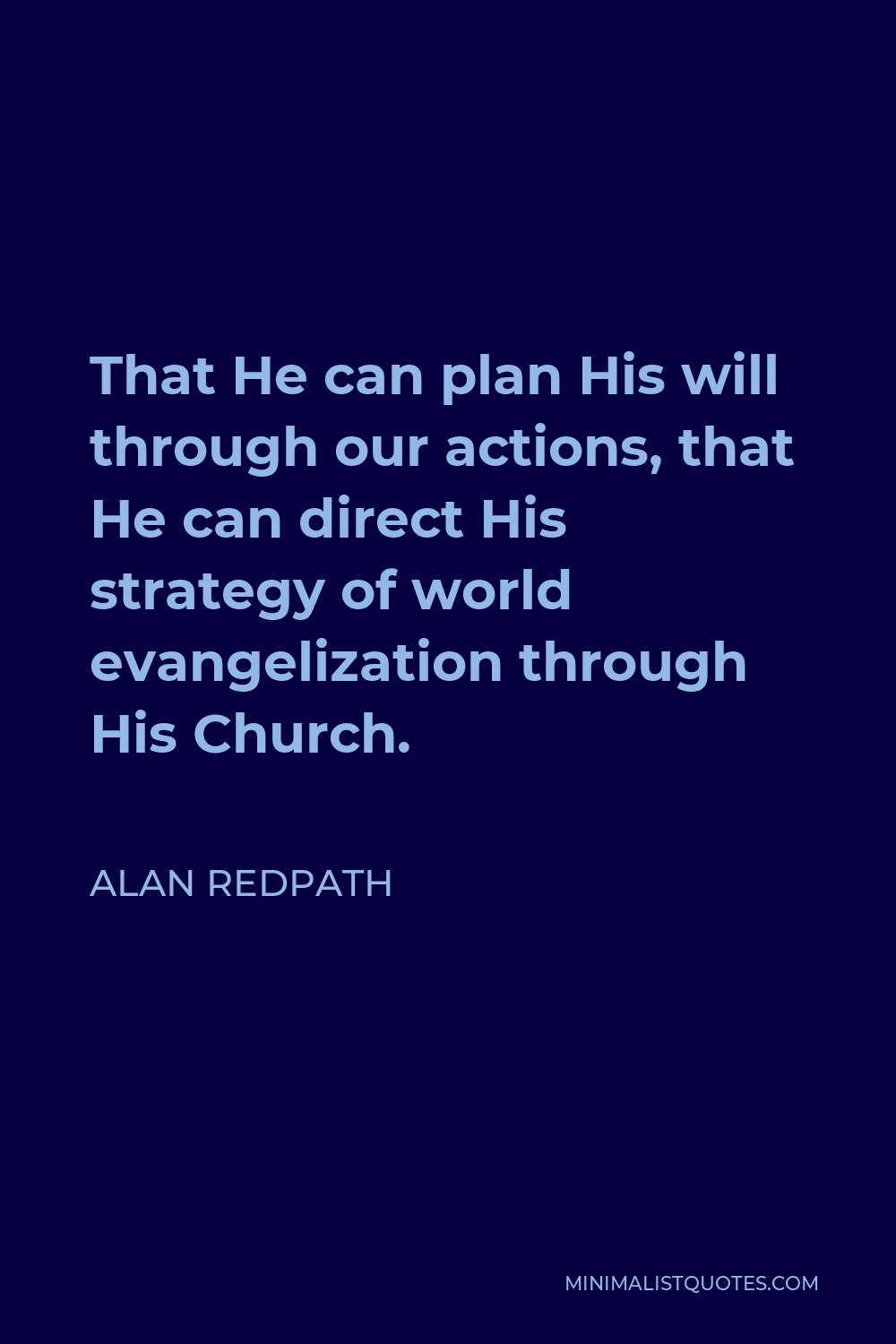 Alan Redpath Quote - That He can plan His will through our actions, that He can direct His strategy of world evangelization through His Church.