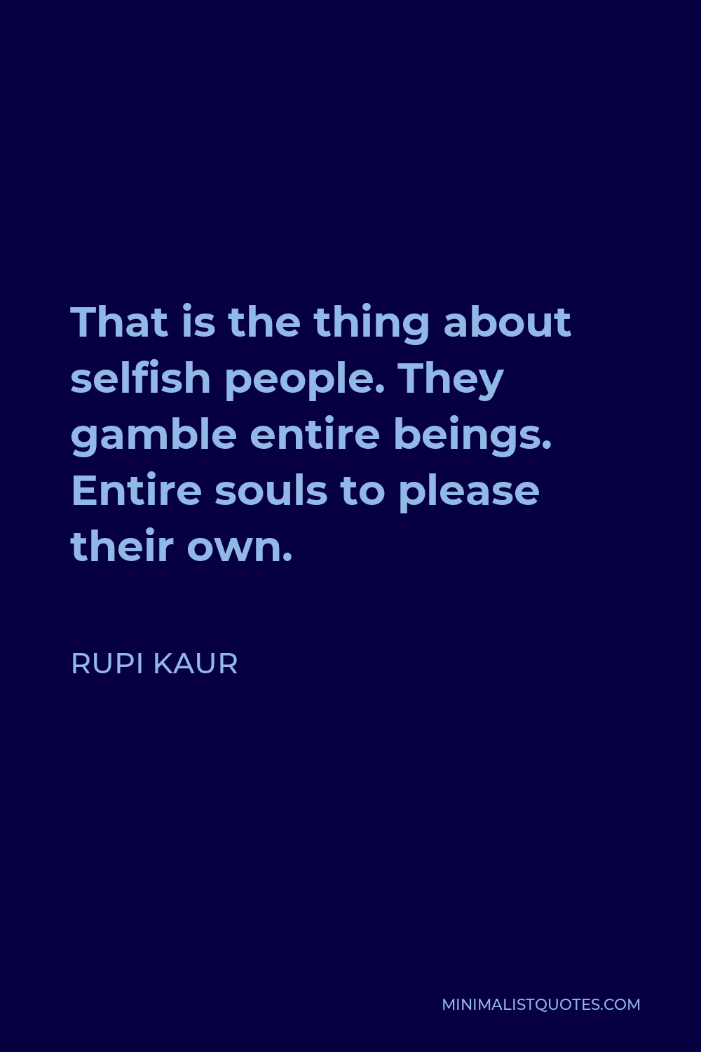 Rupi Kaur Quote: That is the thing about selfish people. They ...