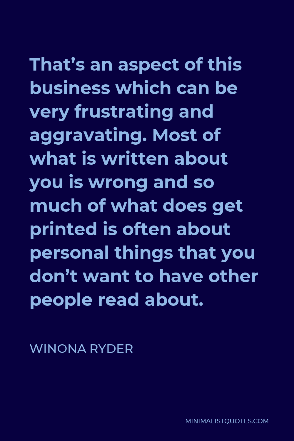 Winona Ryder Quote - That’s an aspect of this business which can be very frustrating and aggravating. Most of what is written about you is wrong and so much of what does get printed is often about personal things that you don’t want to have other people read about.