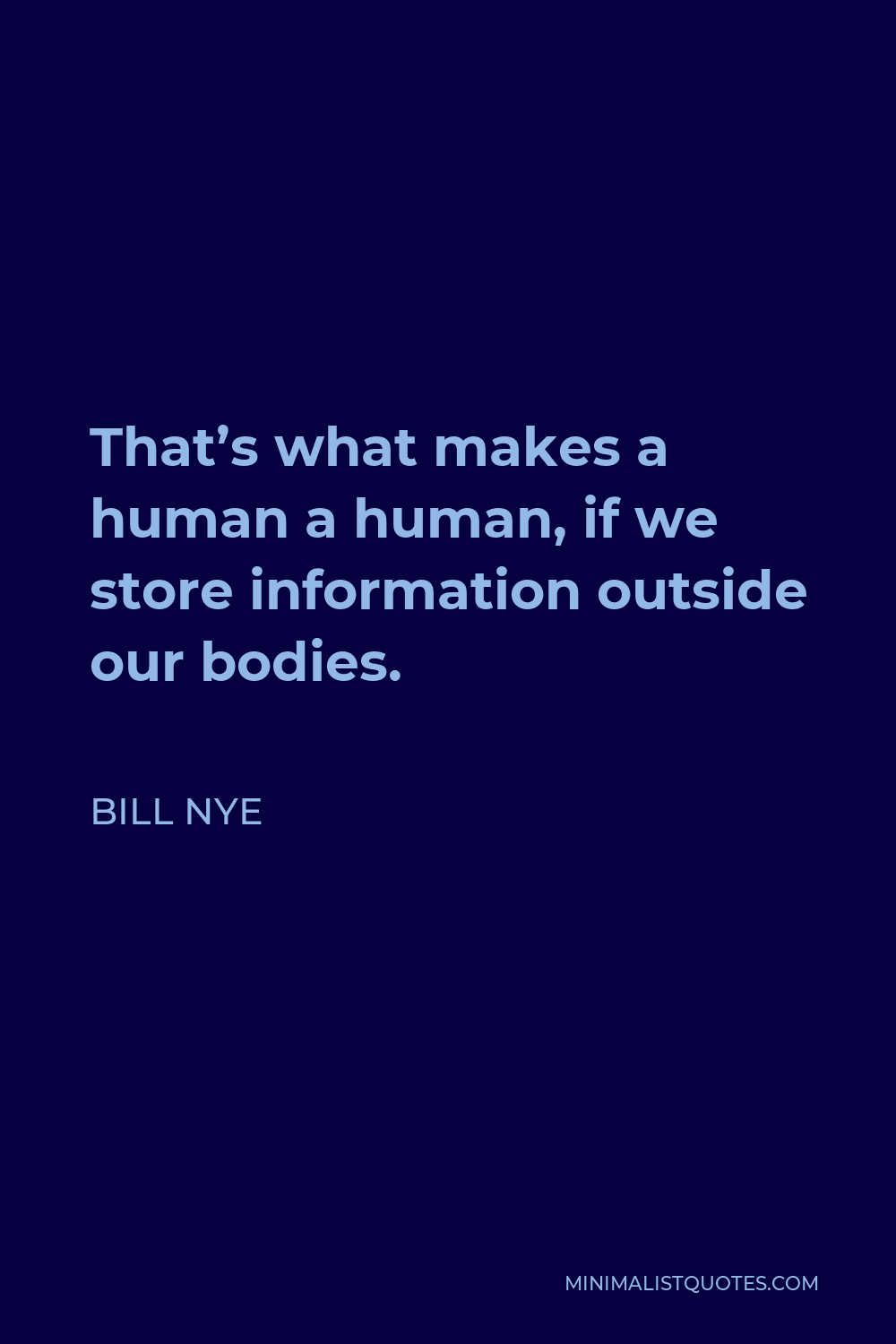 Bill Nye Quote - That’s what makes a human a human, if we store information outside our bodies.