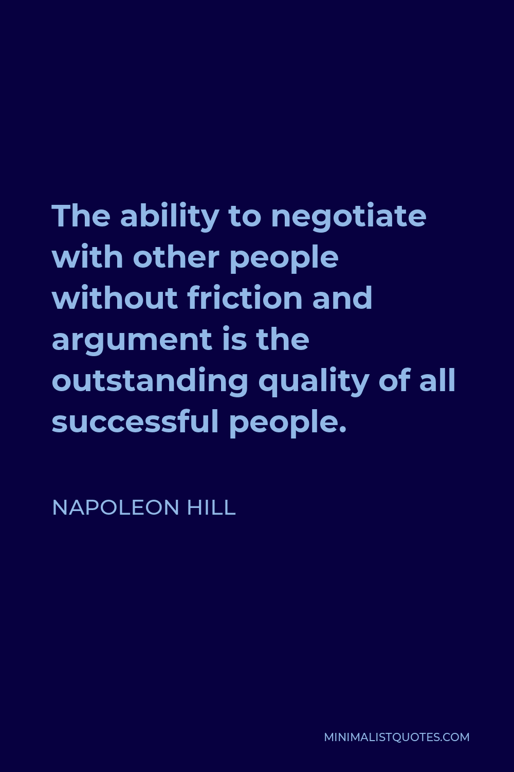 Napoleon Hill Quote - The ability to negotiate with other people without friction and argument is the outstanding quality of all successful people.