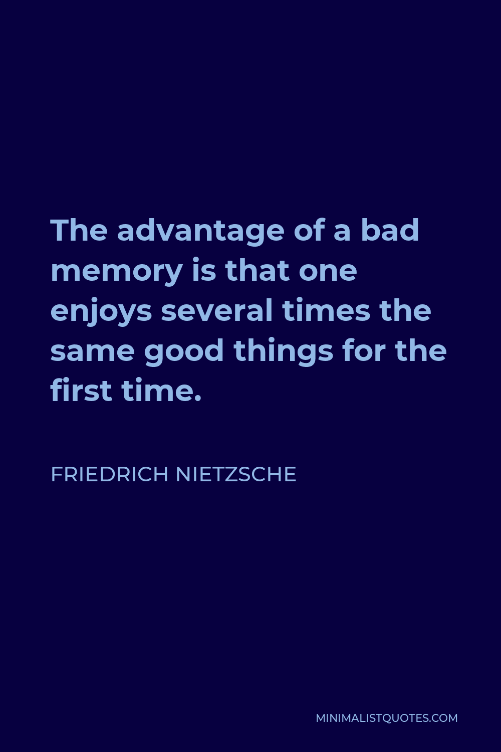 Friedrich Nietzsche Quote - The advantage of a bad memory is that one enjoys several times the same good things for the first time.