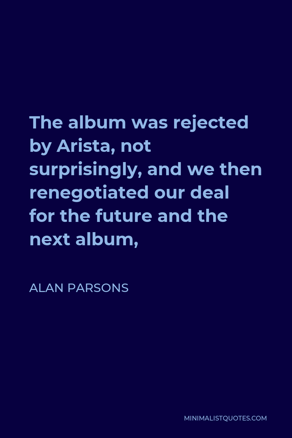 Alan Parsons Quote - The album was rejected by Arista, not surprisingly, and we then renegotiated our deal for the future and the next album,