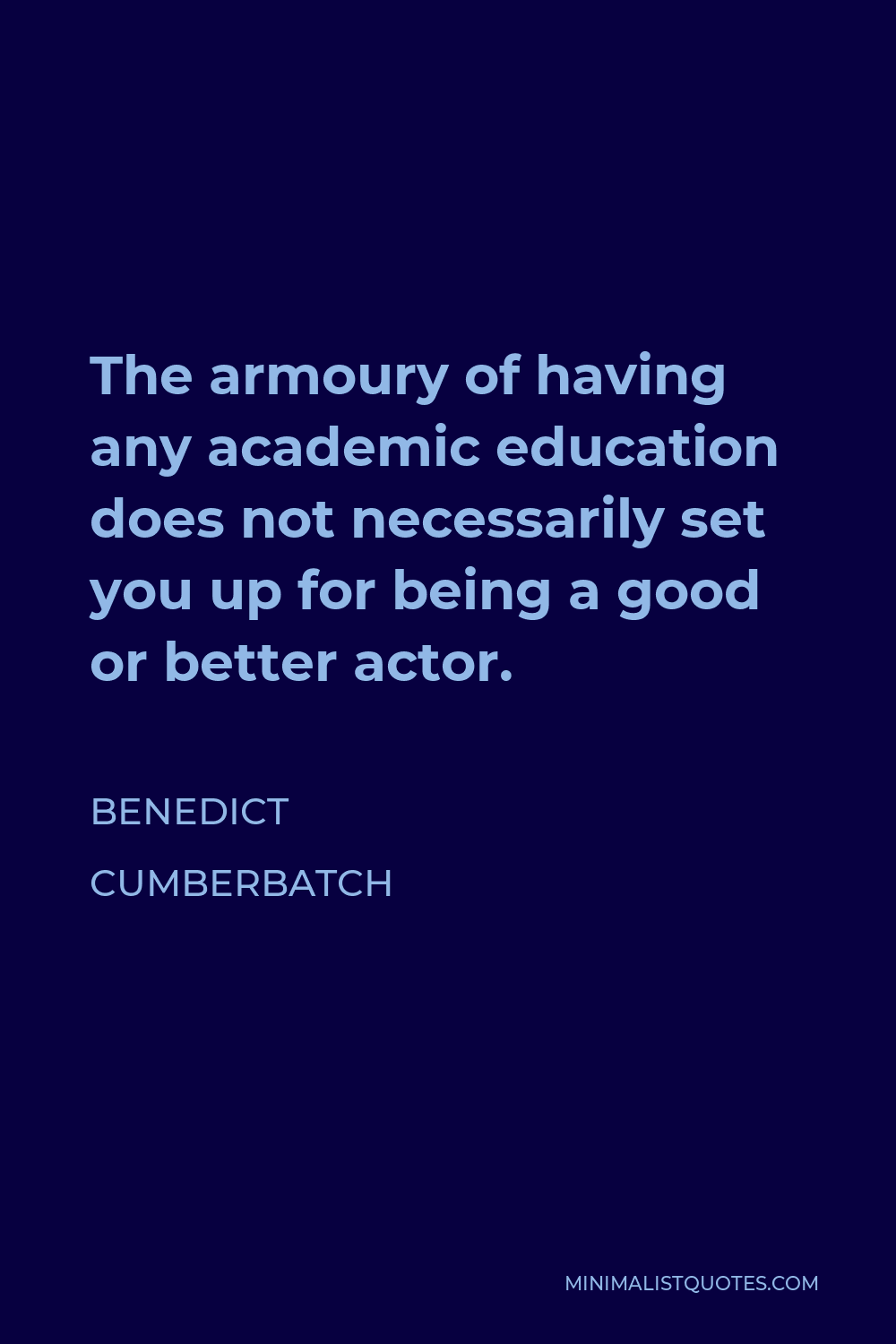 Benedict Cumberbatch Quote - The armoury of having any academic education does not necessarily set you up for being a good or better actor.