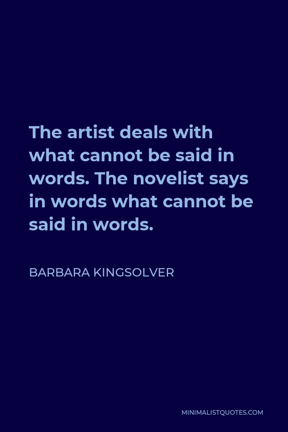 Barbara Kingsolver Quote - The artist deals with what cannot be said in words. The novelist says in words what cannot be said in words.