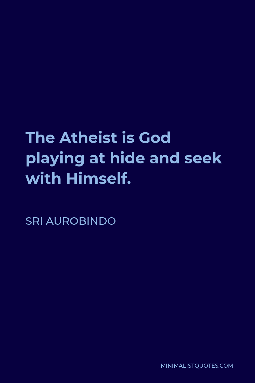 Sri Aurobindo Quote - The Atheist is God playing at hide and seek with Himself; but is the Theist any other? Well, perhaps; for he has seen the shadow of God and clutched at it.