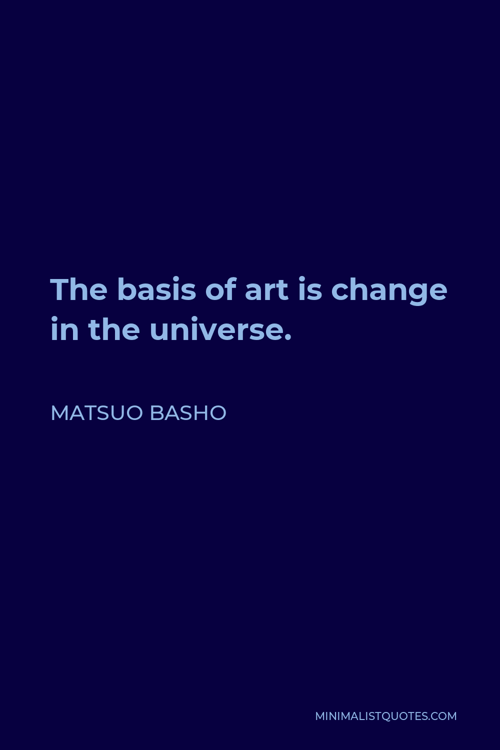 Matsuo Basho Quote - The basis of art is change in the universe.