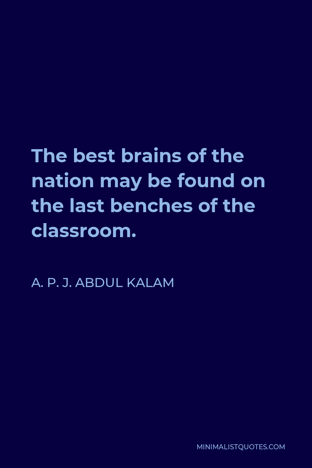 A. P. J. Abdul Kalam Quote - The best brains of the nation may be found on the last benches of the classroom.