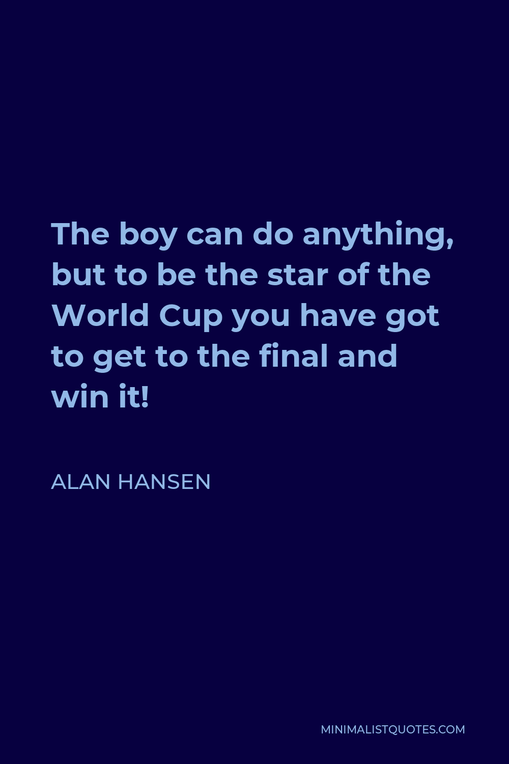 Alan Hansen Quote - The boy can do anything, but to be the star of the World Cup you have got to get to the final and win it!