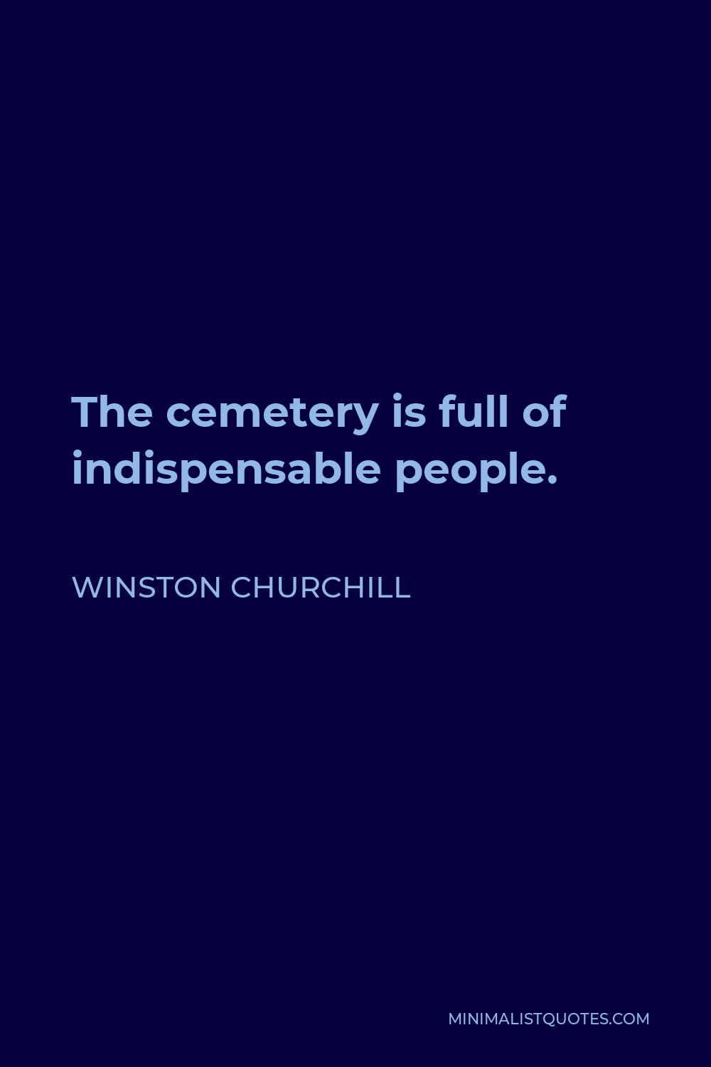 Winston Churchill Quote - The cemetery is full of indispensable people.