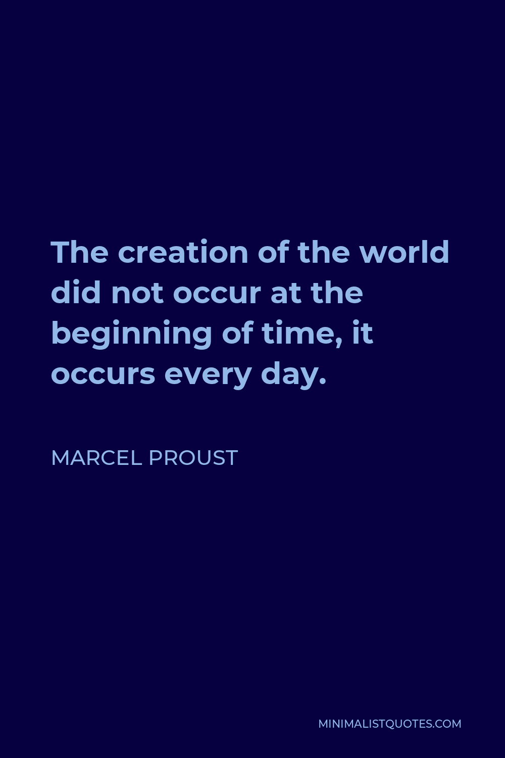 Marcel Proust Quote - The creation of the world did not occur at the beginning of time, it occurs every day.