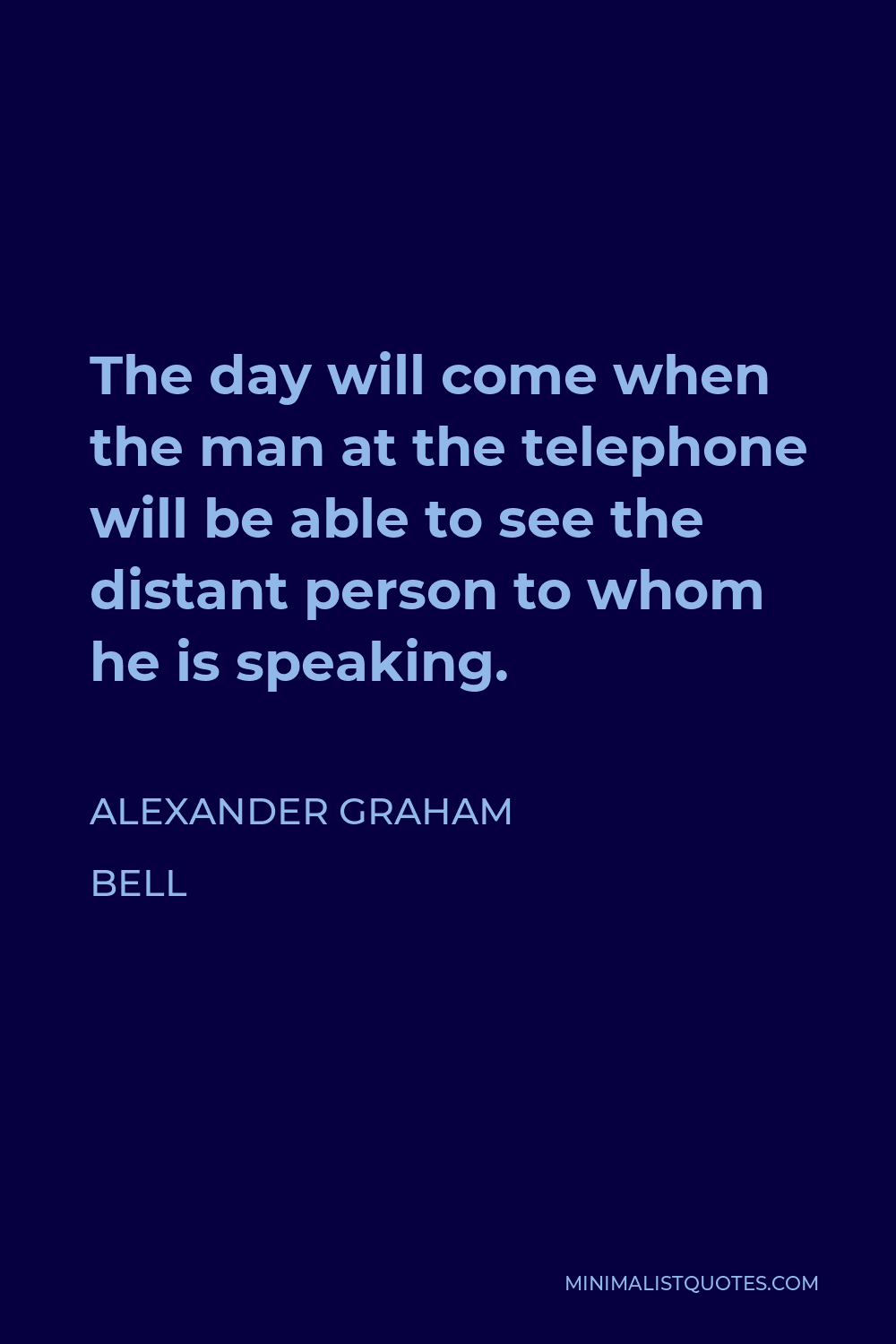 Alexander Graham Bell Quote - The day will come when the man at the telephone will be able to see the distant person to whom he is speaking.