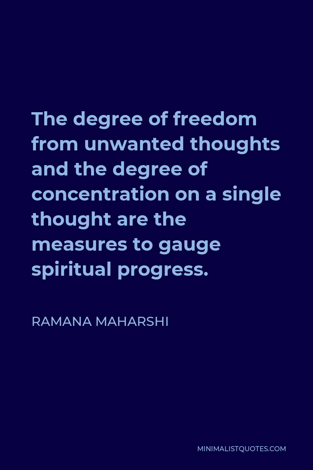 Ramana Maharshi Quote - The degree of freedom from unwanted thoughts and the degree of concentration on a single thought are the measures to gauge spiritual progress.