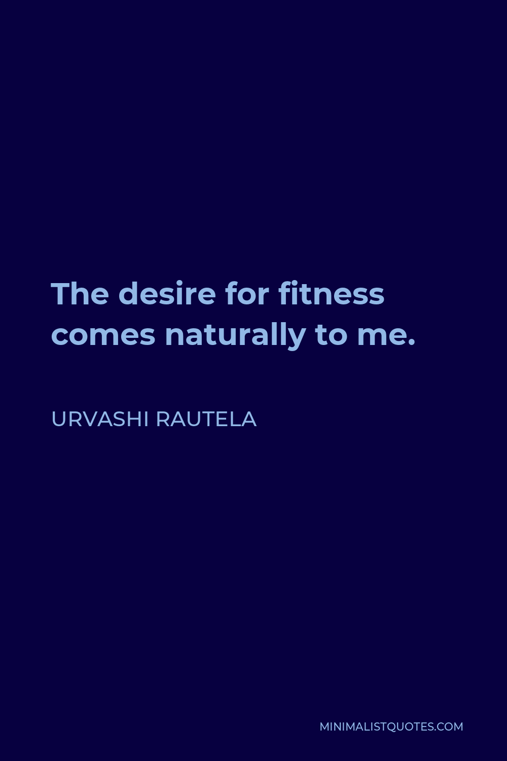 Urvashi Rautela Quote - The desire for fitness comes naturally to me.