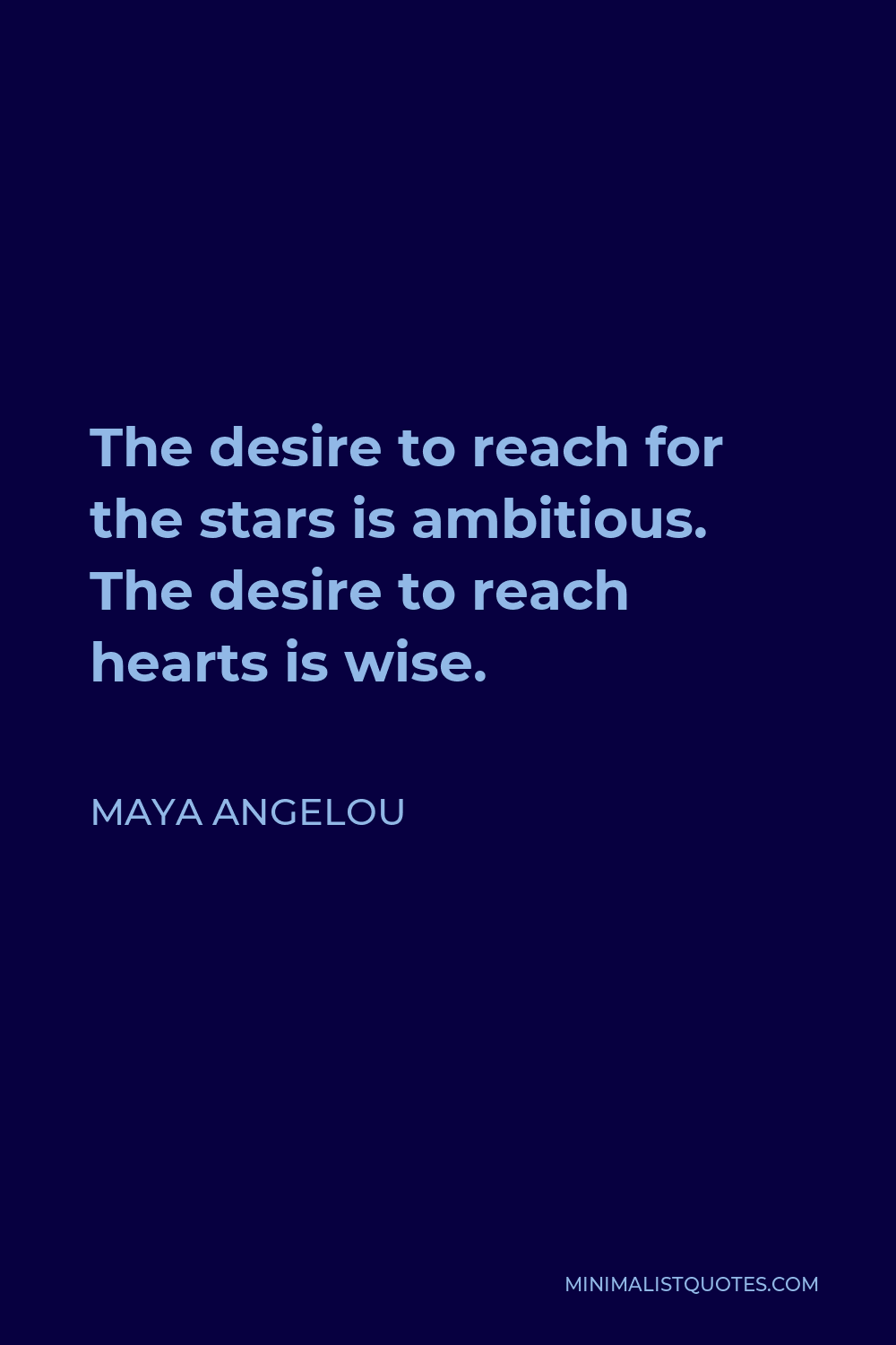 Maya Angelou Quote - The desire to reach for the stars is ambitious. The desire to reach hearts is wise.