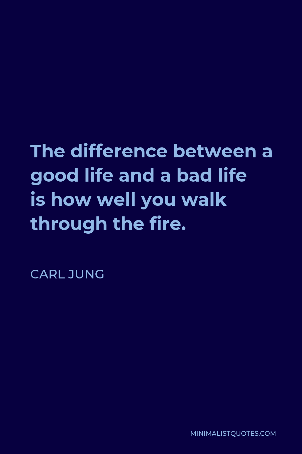 Carl Jung Quote - The difference between a good life and a bad life is how well you walk through the fire.