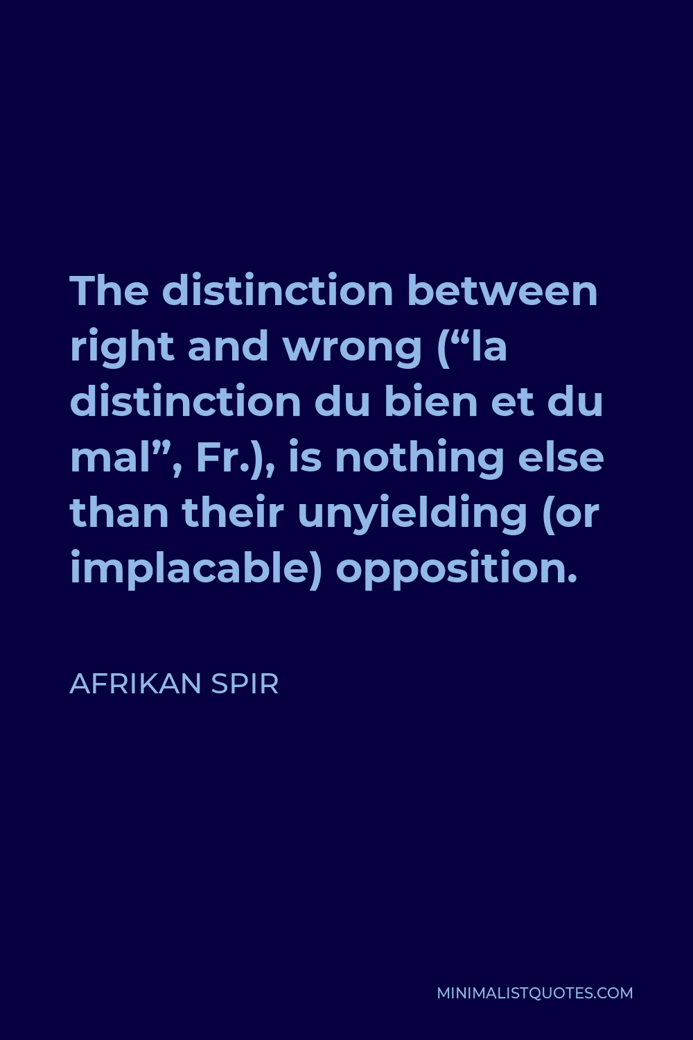Afrikan Spir Quote - The distinction between right and wrong (“la distinction du bien et du mal”, Fr.), is nothing else than their unyielding (or implacable) opposition.