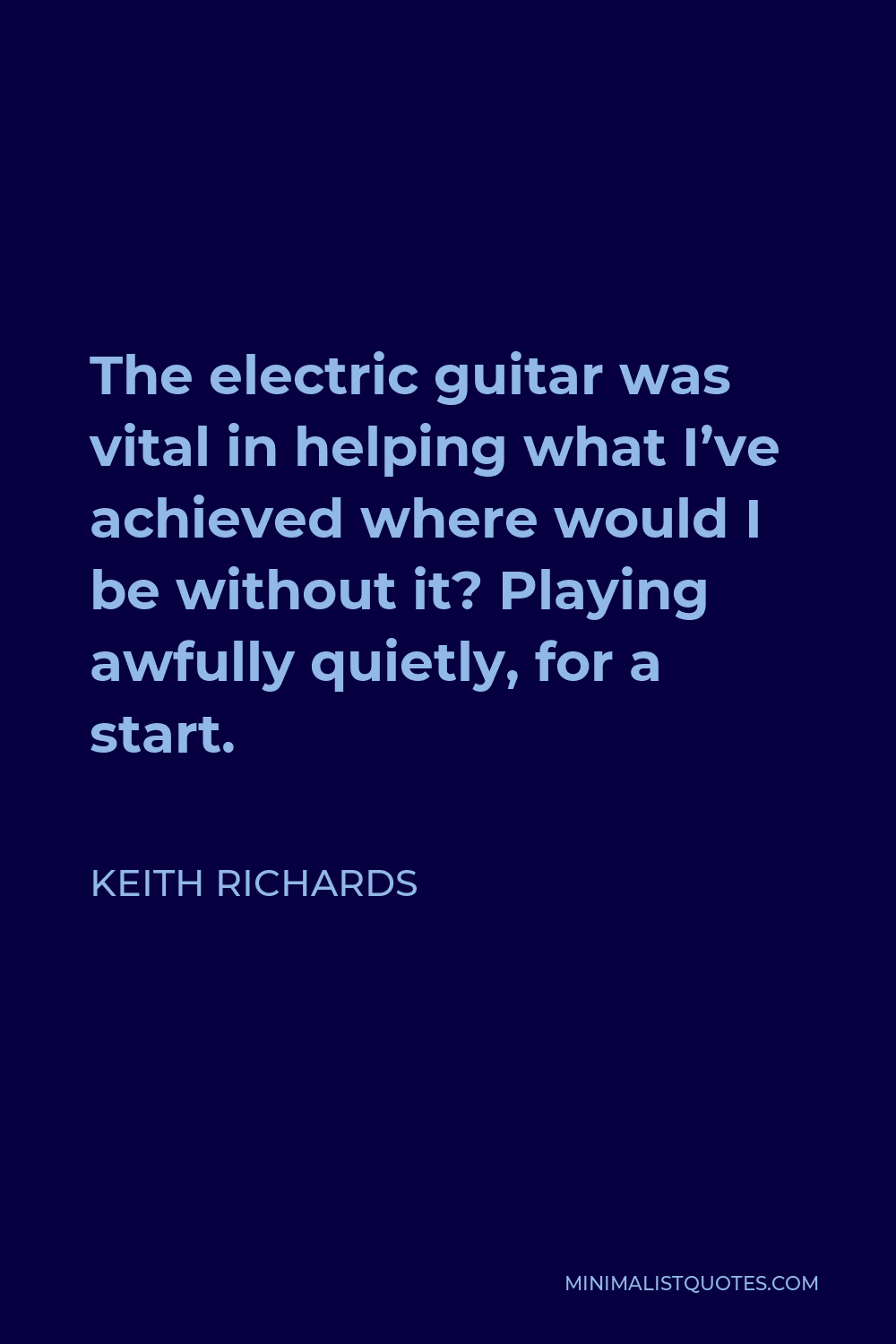 Keith Richards Quote - The electric guitar was vital in helping what I’ve achieved where would I be without it? Playing awfully quietly, for a start.