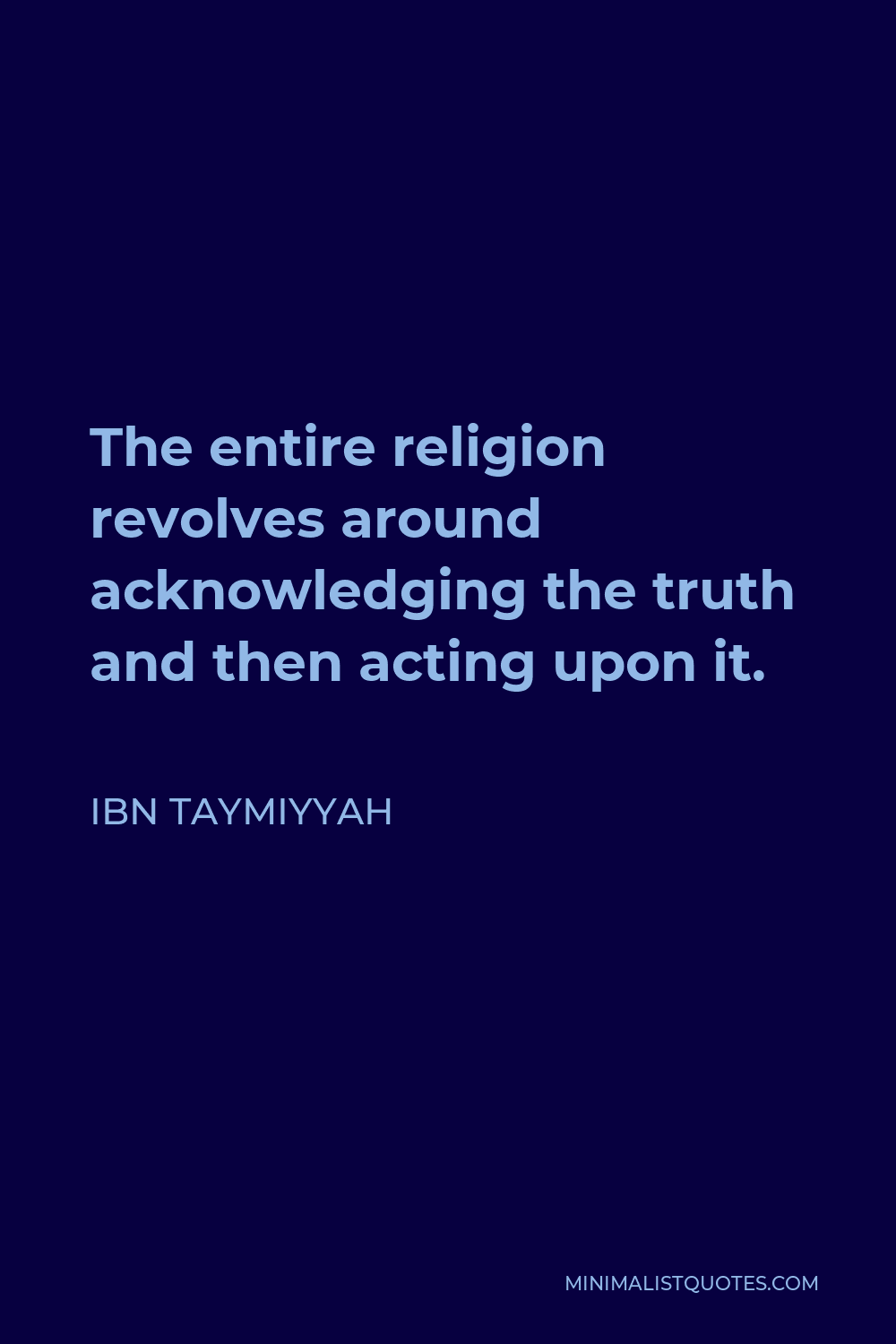 Ibn Taymiyyah Quote - The entire religion revolves around acknowledging the truth and then acting upon it.