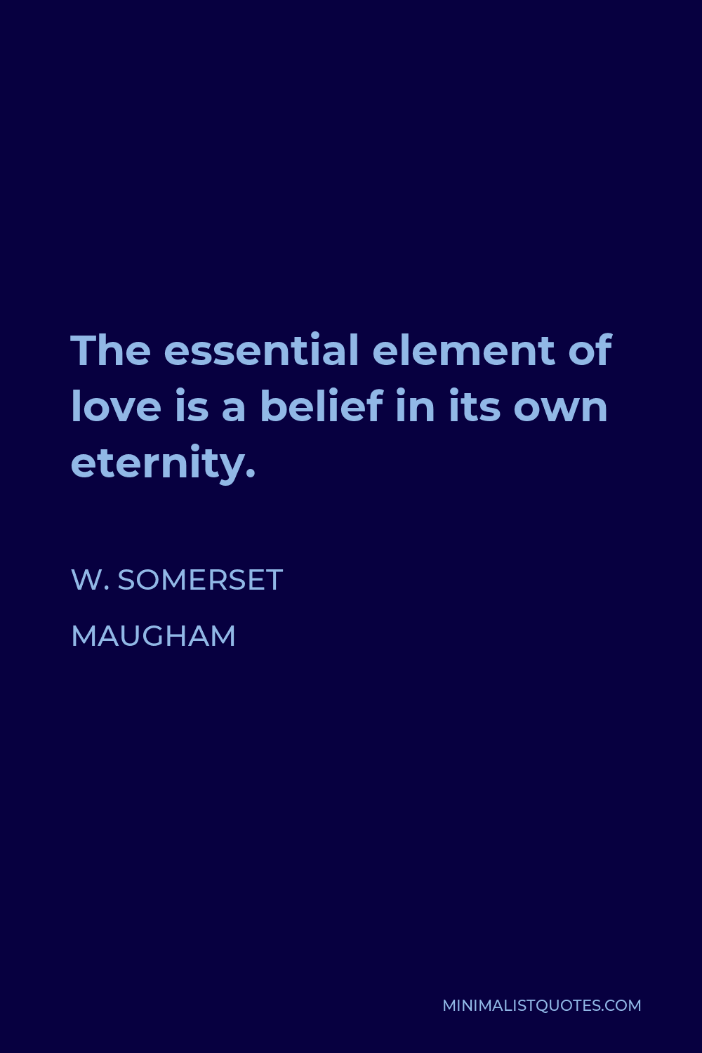 W. Somerset Maugham Quote - The essential element of love is a belief in its own eternity.